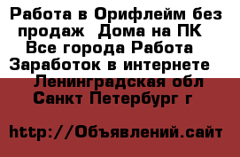 Работа в Орифлейм без продаж. Дома на ПК - Все города Работа » Заработок в интернете   . Ленинградская обл.,Санкт-Петербург г.